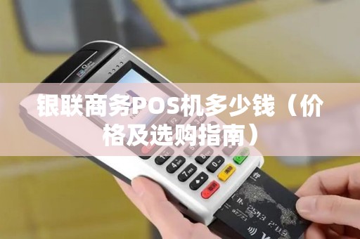 银联商务POS机多少钱（价格及选购指南）