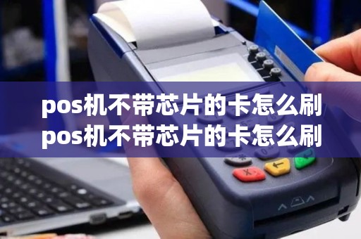 pos机不带芯片的卡怎么刷pos机不带芯片的卡怎么刷新