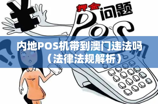 内地POS机带到澳门违法吗（法律法规解析）