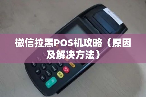 微信拉黑POS机攻略（原因及解决方法）