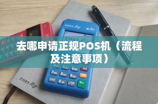 去哪申请正规POS机（流程及注意事项）