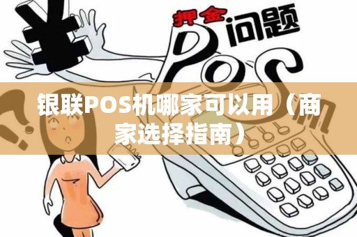 银联POS机哪家可以用（商家选择指南）