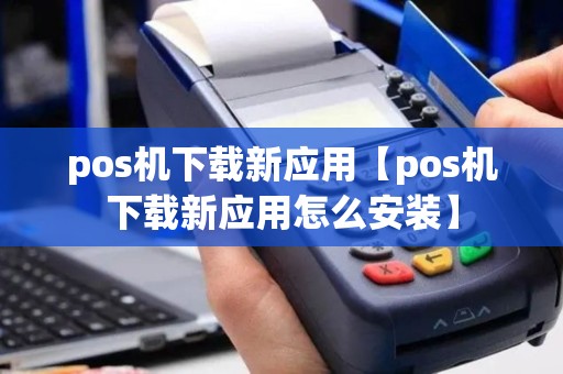 pos机下载新应用【pos机下载新应用怎么安装】