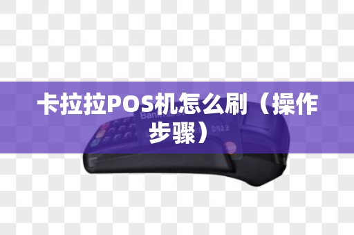 卡拉拉POS机怎么刷（操作步骤）