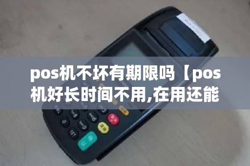 pos机不坏有期限吗【pos机好长时间不用,在用还能用吗】