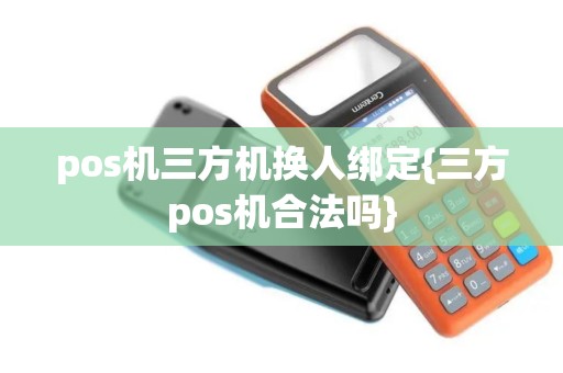 pos机三方机换人绑定{三方pos机合法吗}