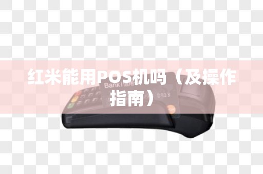 红米能用POS机吗（及操作指南）