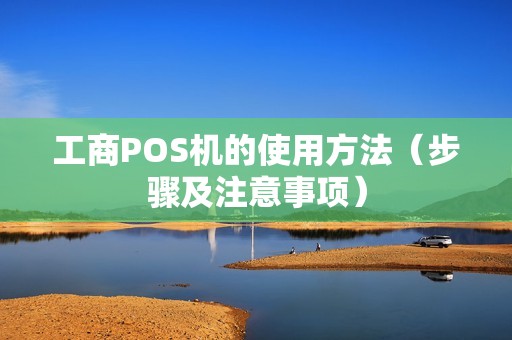 工商POS机的使用方法（步骤及注意事项）
