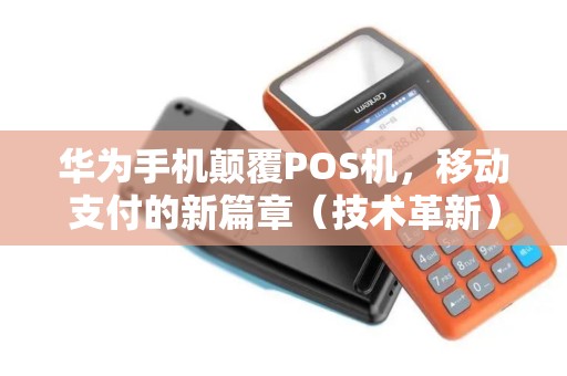 华为手机颠覆POS机，移动支付的新篇章（技术革新）
