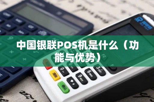 中国银联POS机是什么（功能与优势）