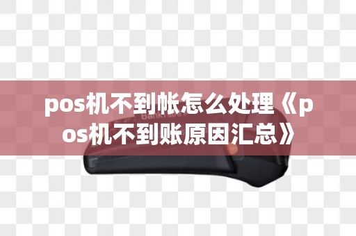 pos机不到帐怎么处理《pos机不到账原因汇总》