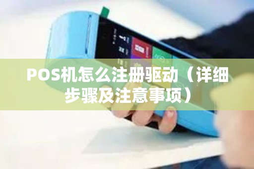 POS机怎么注册驱动（详细步骤及注意事项）
