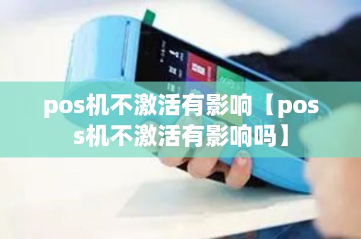 pos机不激活有影响【poss机不激活有影响吗】