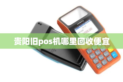 贵阳旧pos机哪里回收便宜