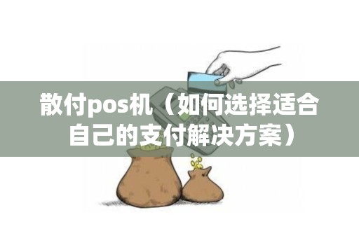 散付pos机（如何选择适合自己的支付解决方案）