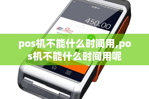 pos机不能什么时间用,pos机不能什么时间用呢