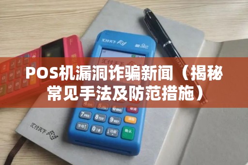 POS机漏洞诈骗新闻（揭秘常见手法及防范措施）