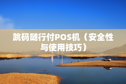跳码随行付POS机（安全性与使用技巧）