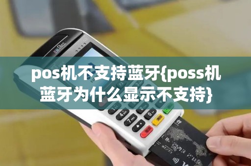 pos机不支持蓝牙{poss机蓝牙为什么显示不支持}