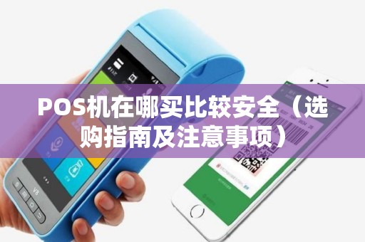 POS机在哪买比较安全（选购指南及注意事项）