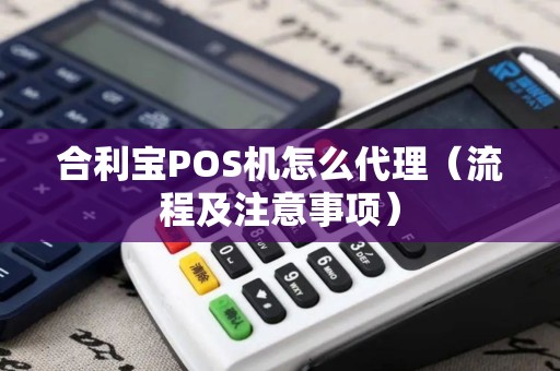 合利宝POS机怎么代理（流程及注意事项）