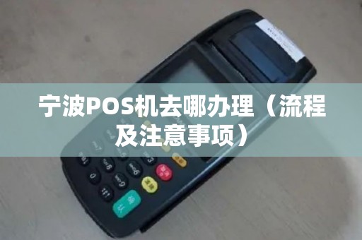 宁波POS机去哪办理（流程及注意事项）