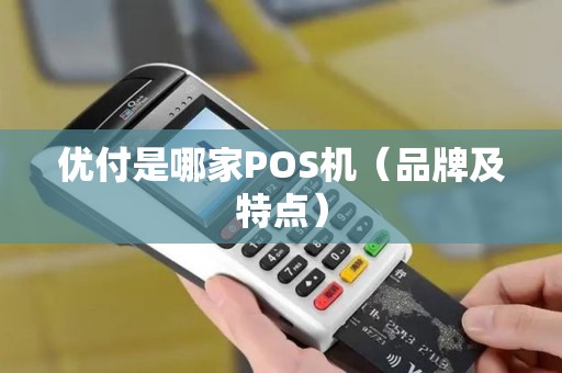 优付是哪家POS机（品牌及特点）