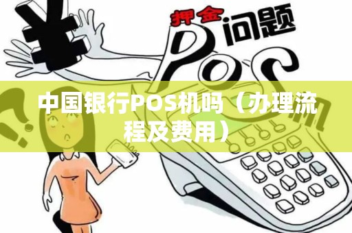 中国银行POS机吗（办理流程及费用）