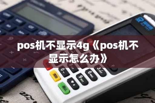 pos机不显示4g《pos机不显示怎么办》