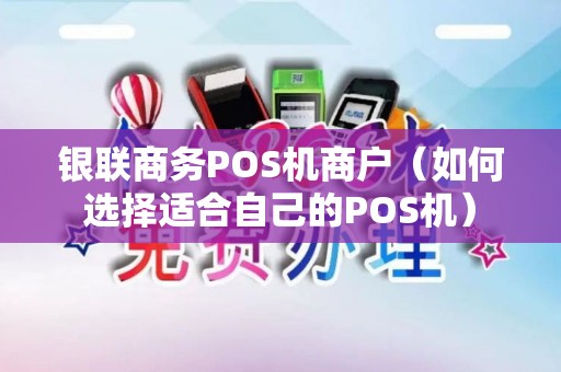 银联商务POS机商户（如何选择适合自己的POS机）