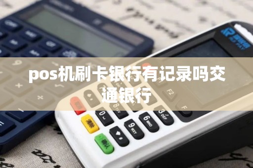 pos机刷卡银行有记录吗交通银行