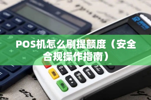 POS机怎么刷提额度（安全合规操作指南）