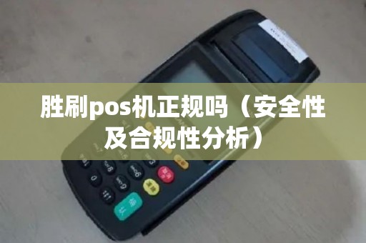 胜刷pos机正规吗（安全性及合规性分析）