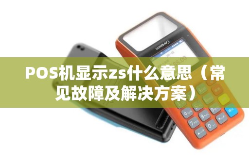 POS机显示zs什么意思（常见故障及解决方案）