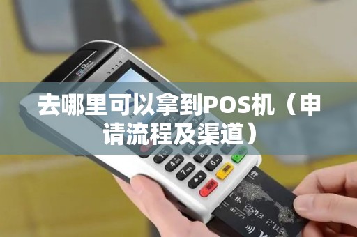 去哪里可以拿到POS机（申请流程及渠道）