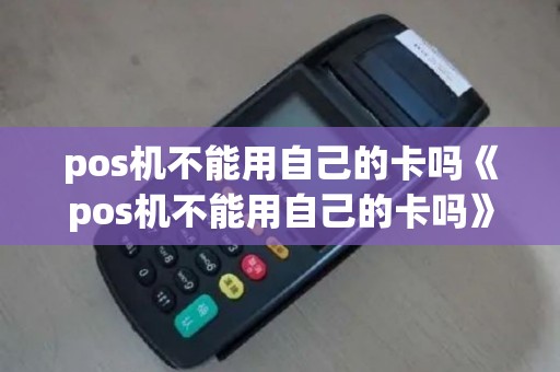 pos机不能用自己的卡吗《pos机不能用自己的卡吗》