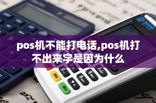 pos机不能打电话,pos机打不出来字是因为什么