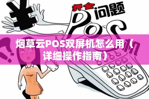 烟草云POS双屏机怎么用（详细操作指南）