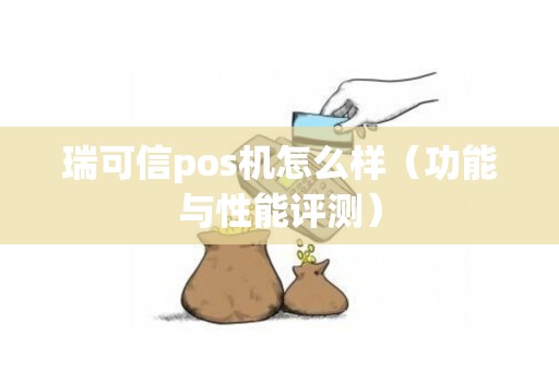 瑞可信pos机怎么样（功能与性能评测）
