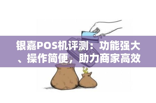 银嘉POS机评测：功能强大、操作简便，助力商家高效收款