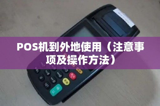 POS机到外地使用（注意事项及操作方法）