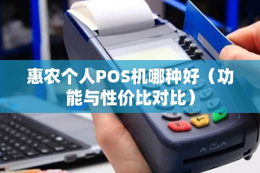 惠农个人POS机哪种好（功能与性价比对比）