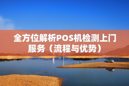 全方位解析POS机检测上门服务（流程与优势）