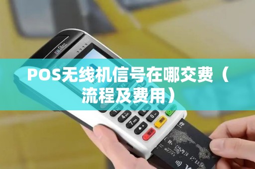 POS无线机信号在哪交费（流程及费用）