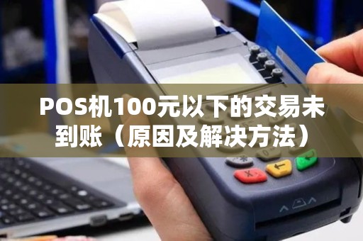 POS机100元以下的交易未到账（原因及解决方法）