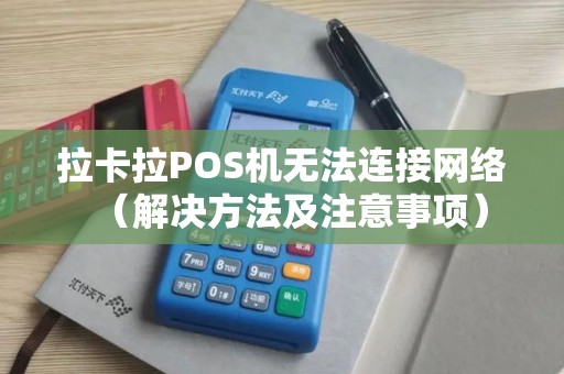 拉卡拉POS机无法连接网络（解决方法及注意事项）