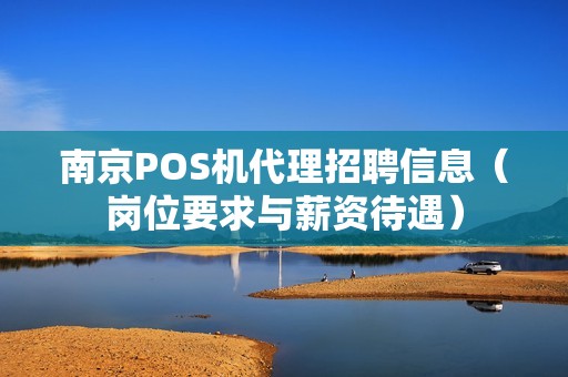 南京POS机代理招聘信息（岗位要求与薪资待遇）