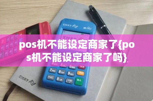 pos机不能设定商家了{pos机不能设定商家了吗}