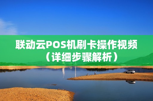 联动云POS机刷卡操作视频（详细步骤解析）