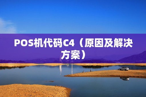 POS机代码C4（原因及解决方案）